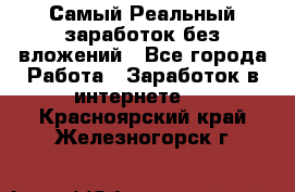 Самый Реальный заработок без вложений - Все города Работа » Заработок в интернете   . Красноярский край,Железногорск г.